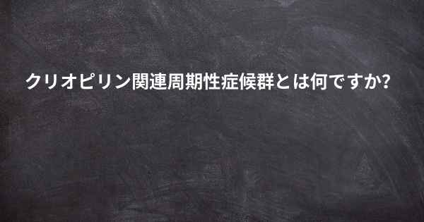 クリオピリン関連周期性症候群とは何ですか？