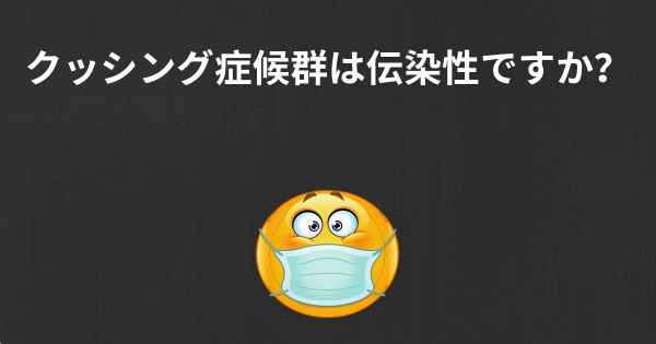 クッシング症候群は伝染性ですか？