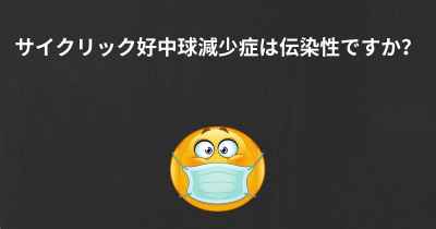 サイクリック好中球減少症は伝染性ですか？