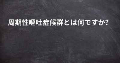 周期性嘔吐症候群とは何ですか？