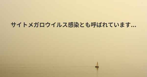 サイトメガロウイルス感染とも呼ばれています...