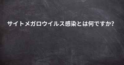 サイトメガロウイルス感染とは何ですか？