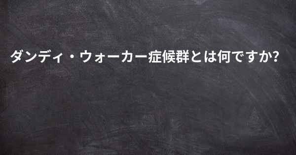 ダンディ・ウォーカー症候群とは何ですか？