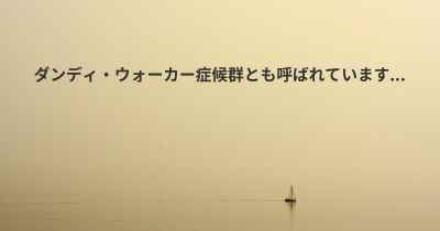 ダンディ・ウォーカー症候群とも呼ばれています...