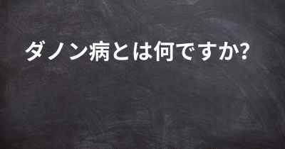 ダノン病とは何ですか？