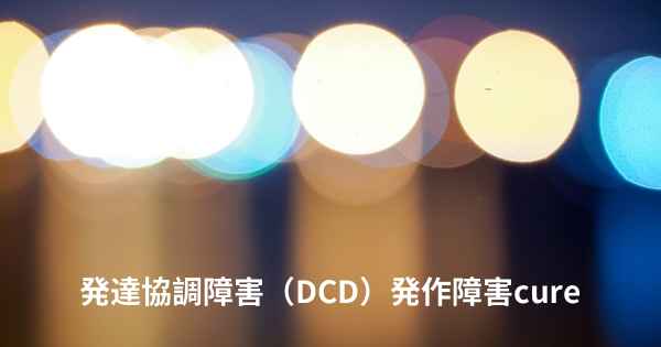 発達協調障害（DCD）発作障害cure