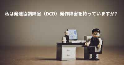 私は発達協調障害（DCD）発作障害を持っていますか？