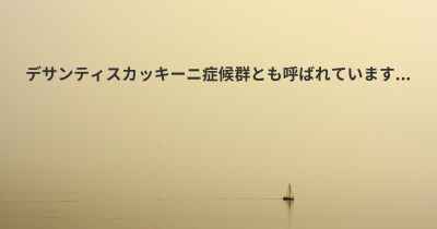 デサンティスカッキーニ症候群とも呼ばれています...