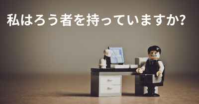 私はろう者を持っていますか？