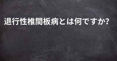 退行性椎間板病とは何ですか？