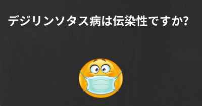 デジリンソタス病は伝染性ですか？