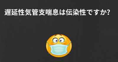 遅延性気管支喘息は伝染性ですか？