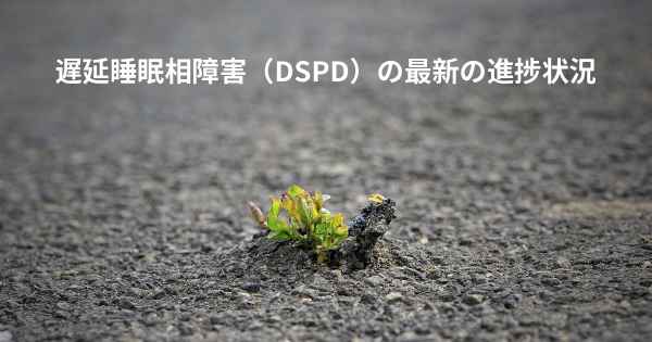 遅延睡眠相障害（DSPD）の最新の進捗状況