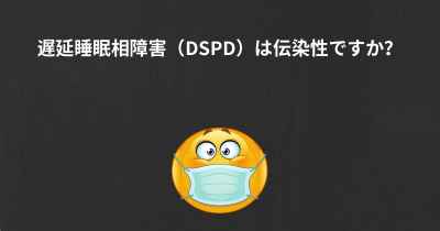 遅延睡眠相障害（DSPD）は伝染性ですか？