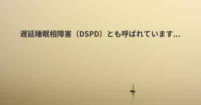 遅延睡眠相障害（DSPD）とも呼ばれています...