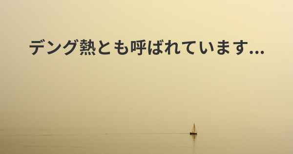 デング熱とも呼ばれています...