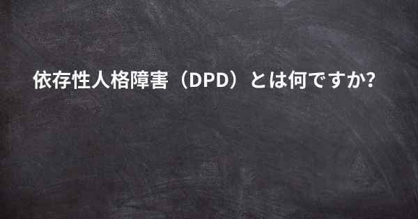 依存性人格障害（DPD）とは何ですか？