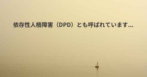 依存性人格障害（DPD）とも呼ばれています...