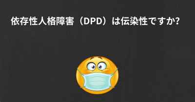 依存性人格障害（DPD）は伝染性ですか？