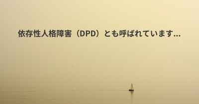 依存性人格障害（DPD）とも呼ばれています...