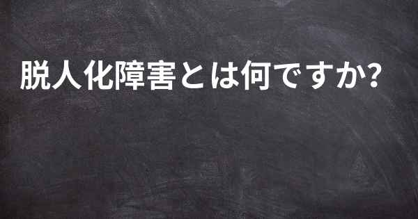 脱人化障害とは何ですか？