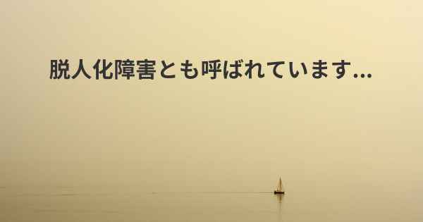 脱人化障害とも呼ばれています...