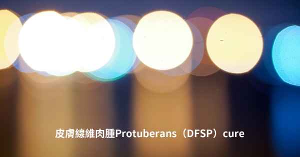 皮膚線維肉腫Protuberans（DFSP）cure