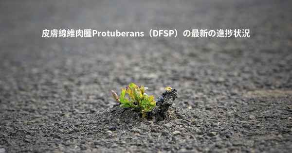 皮膚線維肉腫Protuberans（DFSP）の最新の進捗状況