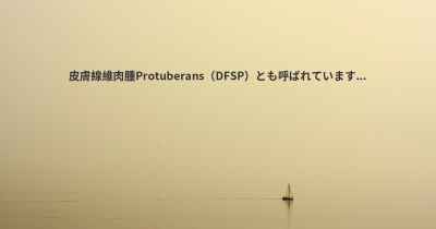 皮膚線維肉腫Protuberans（DFSP）とも呼ばれています...