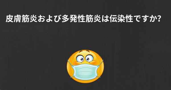 皮膚筋炎および多発性筋炎は伝染性ですか？