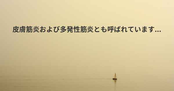 皮膚筋炎および多発性筋炎とも呼ばれています...