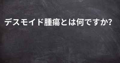 デスモイド腫瘍とは何ですか？