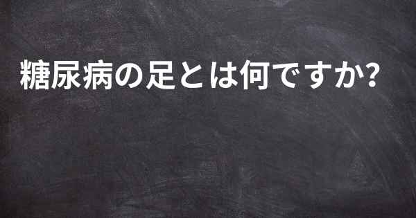 糖尿病の足とは何ですか？