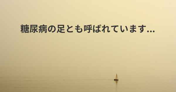 糖尿病の足とも呼ばれています...