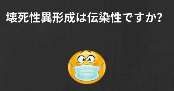 壊死性異形成は伝染性ですか？