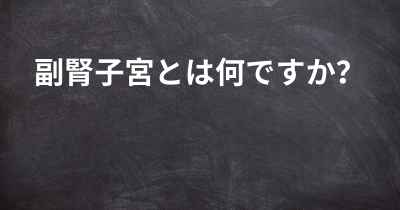 副腎子宮とは何ですか？