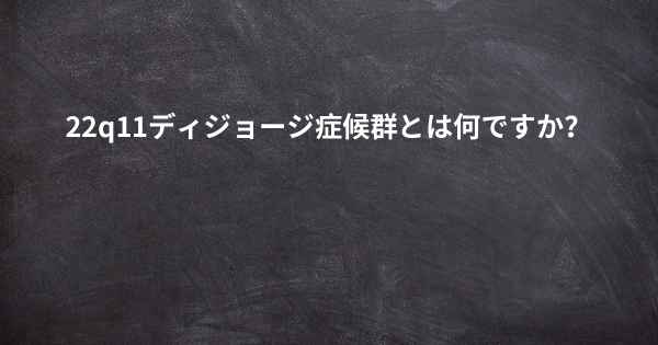 22q11ディジョージ症候群とは何ですか？