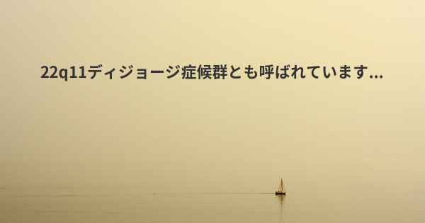 22q11ディジョージ症候群とも呼ばれています...