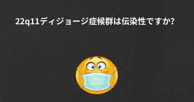 22q11ディジョージ症候群は伝染性ですか？