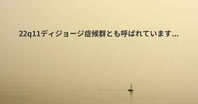 22q11ディジョージ症候群とも呼ばれています...