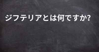 ジフテリアとは何ですか？