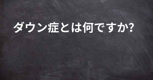 ダウン症とは何ですか？