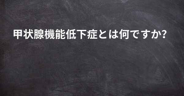 甲状腺機能低下症とは何ですか？