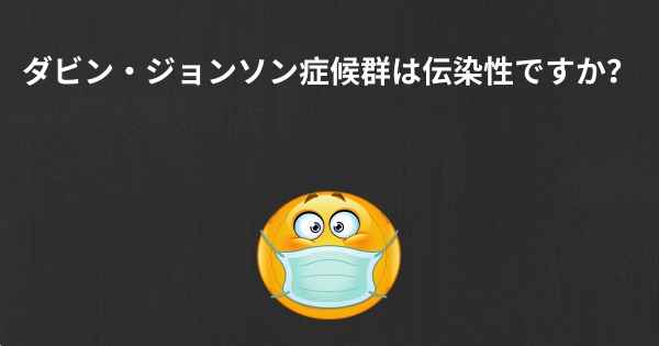 ダビン・ジョンソン症候群は伝染性ですか？