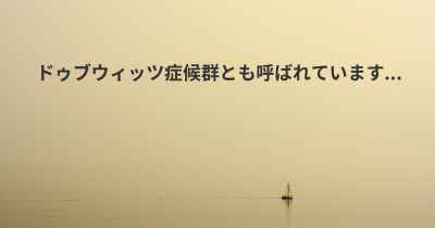 ドゥブウィッツ症候群とも呼ばれています...