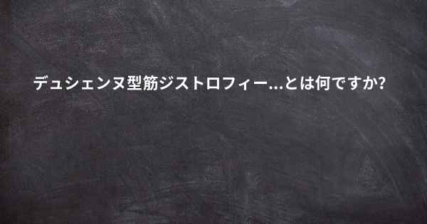 デュシェンヌ型筋ジストロフィー...とは何ですか？