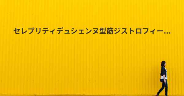 セレブリティデュシェンヌ型筋ジストロフィー...