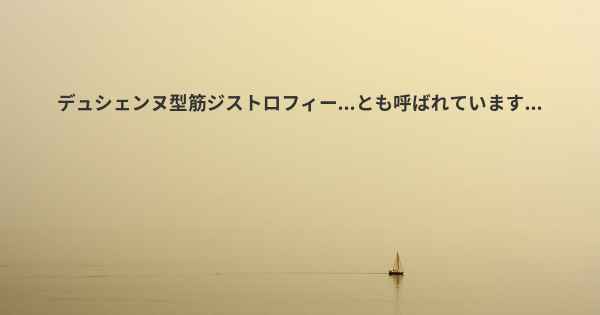 デュシェンヌ型筋ジストロフィー...とも呼ばれています...