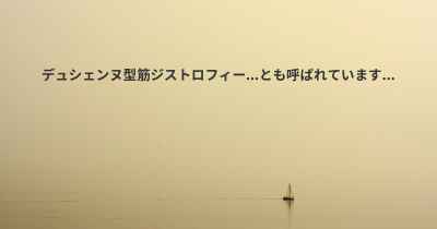 デュシェンヌ型筋ジストロフィー...とも呼ばれています...