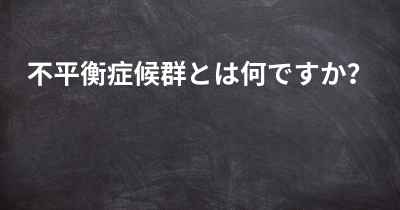 不平衡症候群とは何ですか？